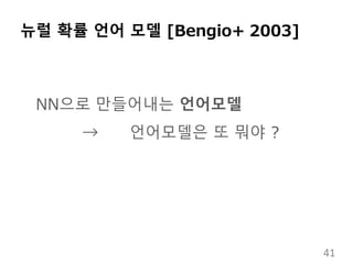뉴럴 확률 언어 모델 [Bengio+ 2003]
NN으로 만들어내는 언어모델
→ 언어모델은 또 뭐야 ?
41
 