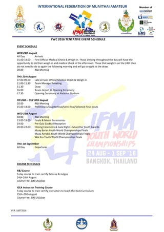 INTERNATIONAL FEDERATION OF MUAYTHAI AMATEUR
VER. 16072016
Member of
YWC 2016 TENTATIVE EVENT SCHEDULE
EVENT SCHEDULE
WED ...