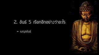 2. ขันธ์ 5 เรียกอีกอย่างว่าอะไร
= เบญจขันธ์
 