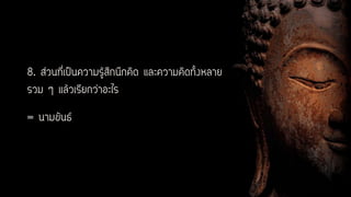 8. ส่วนที่เป็นความรู้สึกนึกคิด และความคิดทั้งหลาย
รวม ๆ แล้วเรียกว่าอะไร
= นามขันธ์
 