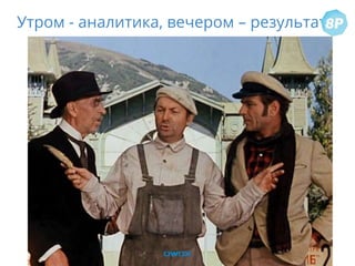 Утром - аналитика, вечером – результаты!
 