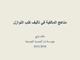 ‫النوازل‬ ‫كتب‬ ‫تأليف‬ ‫في‬ ‫المالكية‬ ‫مناهج‬
‫ترغي‬ ‫خالد‬
‫الحسنية‬ ‫الحديث‬ ‫دار‬‫مؤسسة‬
2015/2016
 