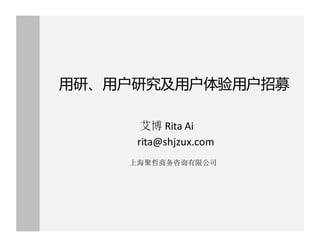 用研、用户研究及用户体验用户招募
艾博 Rita Ai
rita@shjzux.com
上海聚哲商务咨询有限公司
 