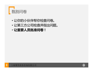 24上海聚哲商务咨询有限公司
甄别问卷
• 让你的小伙伴帮你检查问卷。
• 让第三方公司检查并指出问题。
• 让重要人员批准问卷！
 