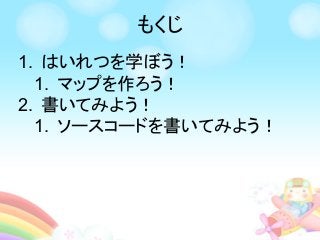 1. はいれつを学ぼう！
1. マップを作ろう！
2. 書いてみよう！
1. ソースコードを書いてみよう！
もくじ
 
