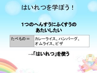 はいれつを学ぼう！
１つのへんすうにふくすうの
あたいしたい
→「はいれつ」を使う
たべもの＝ カレーライス、ハンバーグ、
オムライス、ピザ
 