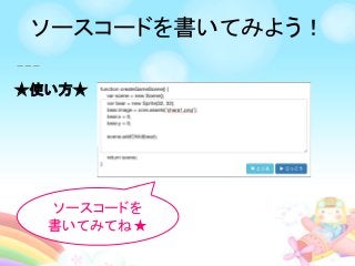 ★使い方★
ソースコードを
書いてみてね★
ソースコードを書いてみよう！
 