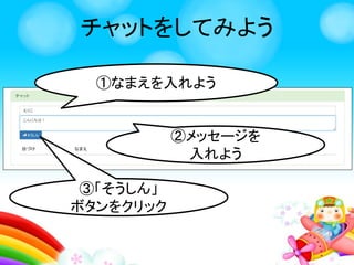 チャットをしてみよう
今日のスライドは
ここをクリックする
と見れるよ！
 