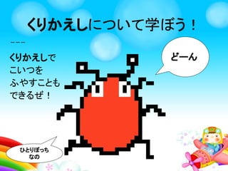 くりかえしとは、
はまった！もういっかい！
くりかえしを学ぼう！
 