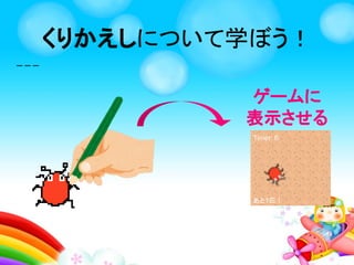 くりかえしとは、
すべる
くりかえしを学ぼう！
 