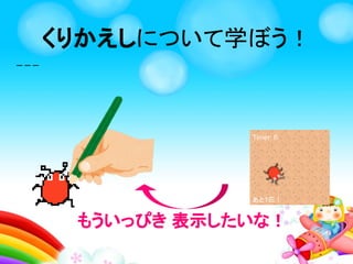 くりかえしとは、
はまった！もういっかい！
くりかえしを学ぼう！
 