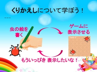 くりかえしとは、
すべる
はまった！もういっかい！
かいだん
のぼる
くりかえしを学ぼう！
 