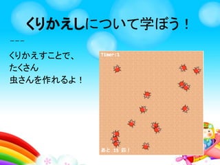 くりかえしとは、
すべる
はまった！もういっかい！
かいだん
のぼる
これがくりかえし★
くりかえしを学ぼう！
 