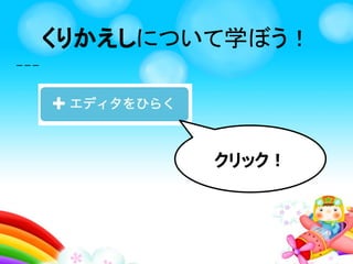 クリック！
くりかえしを学ぼう！
 