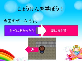 じょうけんを学ぼう！
じょうけんとは、
イベントが発生したら、
アクション(行動)をする
ということ
○○したら ○○する
 