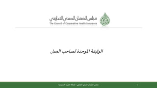 ‫الوثيقة‬‫العمل‬ ‫لصاحب‬ ‫املوحدة‬
1‫التعاوني‬ ‫الصحي‬ ‫الضمان‬ ‫مجلس‬–‫السعودية‬ ‫العربية‬ ‫اململكة‬
 