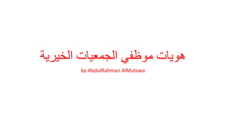 ‫الخيرية‬ ‫الجمعيات‬ ‫موظفي‬ ‫هويات‬
by AbdulRahman AlMutawa
 