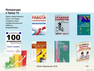 Литература
к Уроку 14
Здесь представлены
книги, в которых
отражена тема
профессиональной
работы с
возражениями
118©Олег Афанасьев, 2016
 
