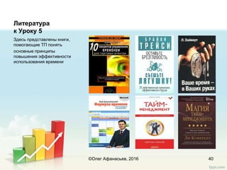 Литература
к Уроку 5
Здесь представлены книги,
помогающие ТП понять
основные принципы
повышения эффективности
использования времени
40©Олег Афанасьев, 2016
 