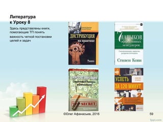 Литература
к Уроку 8
Здесь представлены книги,
помогающие ТП понять
важность четкой постановки
целей и задач
59©Олег Афанасьев, 2016
 