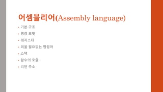 어셈블리어(Assembly language)
• 기본 구조
• 명령 포맷
• 레지스터
• 외울 필요없는 명령어
• 스택
• 함수의 호출
• 리턴 주소
 