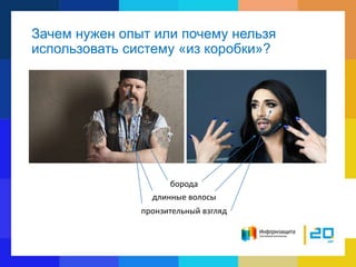 Зачем нужен опыт или почему нельзя
использовать систему «из коробки»?
борода
длинные волосы
пронзительный взгляд
 