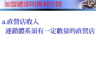 加盟總部的獲利空間
a.直營店收入
連鎖體系須有一定數量的直營店
 