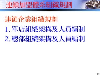 30
連鎖加盟體系組織規劃
連鎖企業組織規劃
1. 單店組織架構及人員編制
2. 總部組織架構及人員編制
 
