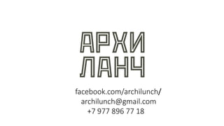 facebook.com/archilunch/
archilunch@gmail.com
+7 977 896 77 18
 