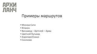 Примеры маршрутов
• Москва-Сити
• Флакон
• Винзавод – Артплей – Арма
• Цветной бульвар
• Аэропорт/Сокол
• Сколково
 