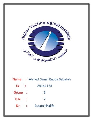 Name : Ahmed Gamal Gouda Gaballah
ID : 20141178
Group : 8
B.N : 7
Dr : Essam khalifa
 
