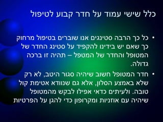 ‫לטיפול‬ ‫קבוע‬ ‫חדר‬ ‫על‬ ‫עמוד‬ ‫שישי‬ ‫כלל‬
•‫הרבה‬ ‫כך‬ ‫כל‬‫סטינגים‬‫מרחוק‬ ‫בטיפול‬ ‫שוברים‬ ‫אנו‬
‫של‬ ‫החדר‬ ‫סטינג‬ ‫על‬ ‫להקפיד‬ ‫בידינו‬ ‫יש‬ ‫שאם‬ ‫כך‬
‫המטפל‬ ‫של‬ ‫והחדר‬ ‫המטופל‬–‫ברכה‬ ‫זו‬ ‫תהיה‬
‫גדולה‬.
•‫היטב‬ ‫סגור‬ ‫שיהיה‬ ‫חשוב‬ ‫המטופל‬ ‫חדר‬,‫רק‬ ‫לא‬
‫הסלון‬ ‫באמצע‬ ‫שלא‬,‫קול‬ ‫אטימת‬ ‫שנוודא‬ ‫גם‬ ‫אלא‬
‫טובה‬.‫מהמטופל‬ ‫לבקש‬ ‫אפילו‬ ‫כדאי‬ ‫ולעיתים‬
‫אוזניות‬ ‫עם‬ ‫שיהיה‬‫ומקרופון‬‫הפרטיות‬ ‫על‬ ‫להגן‬ ‫כדי‬
 