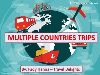 MULTIPLE COUNTRIES TRIPS
By: Fady Hanna – Travel Delights
Travel Delights – ‫سفر‬ ‫قعدة‬
 