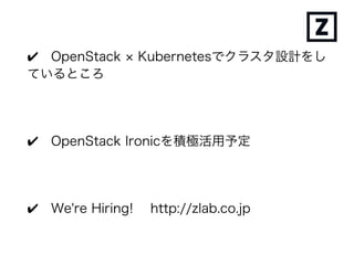 ✔ Production-Gradeを目指して
認証、ログ等に取り組んでいる
✔ OpenStack Ironicを積極的に活用予定
✔ We're Hiring!
 