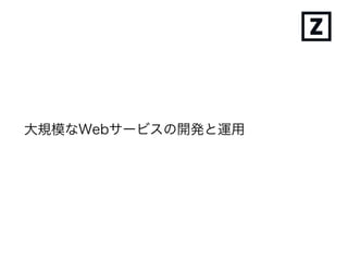 大規模なWebサービスの開発と運用
 