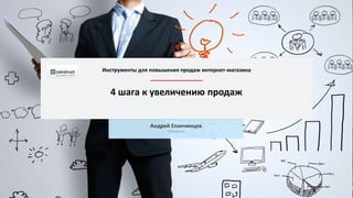 4 шага к увеличению продаж
Андрей Епанчинцев
ITConstruct
Инструменты для повышения продаж интернет-магазина
 