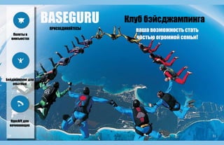 Полеты в
вингьюстах
Бейджампинг для
опытных
КурсAFF для
начинающих
BASEGURU Клуб бэйсджампинга
ваша возможность стать
частью огромной семьи!
ПРИСОЕДИНЯЙТЕСЬ!
30 31
 