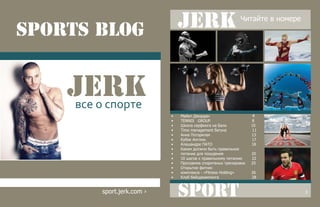 Sport
•	 Майкл Джордан 4
•	 TENNIS GROUP 8
•	 Школа серфинга на Бали 10
•	 Time management бегуна 11
•	 Анна Погорилая 13
•	 Кубок Англии. 17
•	 Алешандре ПАТО 18
•	 Каким должно быть правильное
•	 питание для похудения 20
•	 10 шагов к правильному питанию 22
•	 Программа споритвных тренировок 25
•	 Открытие фитнес
•	 комплекса - «Fitness Holding» 26
•	 Клуб бейсджампинга 28
•	
JERK Читайте в номере
sports blog
JERK
sport.jerk.com ›
все о спорте
3
 