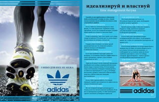 идеализируй и властвуй
time management бегуна
Способен ли ты приблизиться к идеальному
тайм-менеджменту? Смотри на план, считай
сколько пунктов могут подойти для твоего и так
сумасшедшего графика.
6:00 РАННИЙ ПОДЪЕМ
Если у тебя есть желание подтянуть свою
форму, то ставь будильник. Пробежка перед
завтраком, то есть на голодный желудок ускоряет
обмен веществ и скорость сжигания жира .
6:05 СТАКАН ВОДЫ
Когда ты дышишь, твое тело теряет часть воды
в виде испарения. В течение дня ты пьешь воду и
восполняешь эту потерю, а ночью нет.
6:15 РОЛИКОВЫЙ МАССАЖ
Каждое утро в течение 7-10 минут делай
роликовый массаж. Он позволяет размять
забитые мышцы и активировать
ослабленные мышцы.
6:30 СИЛОВЫЕ УПРАЖНЕНИЯ
Если твои пробежки проходят днем или
вечером, то ты можешь повысить эффективность
своих тренировок, сделав с утра силовые
упражнения на тягу.
7:00 ВОСПОЛНЕНИЕ ЭНЕРГИИ
Через 30-60 минут после утренней тренировки
(пробежки или силовых упражнений) восполни
баланс воды и хорошо поешь. В этом приеме
пищи соотношение углеводов и жиров должно
оставаться в пропорции от 2:1 до 4:1 Углеводы
восполняют уровень гликогена и обеспечивает
энергию, а белки помогают мышцам
восстановиться.
9:30 ПОМНИ О ДВИЖЕНИИ
Если у тебя сидячая работа, то в любой
перерыв старайся прогуливаться по офисе или на
улице в течение всего дня.
10:30 ПРИЕМ ПИЩИ
Бег на голодный желудок рекомендуется
только, если это легкая утренняя пробежка. Если
же ты тренируешься днем, то тебе необходимо
сделать несколько углеводных перекусов
15:00 ДНЕВНОЙ СОН
Это очень рискованный пункт, но
бегунам,которые встают рано, необходимо
ка минут 30 минут дремать.
15:30 ПРОДЛИ УДОВОЛЬСТВИЕ
Выпей чашечку кофе, чтобы восстановить
бодрость. Кофе, выпитое в середине
дня,обеспечивает лучшие результаты
на вечерней тренировке.
17:00 ВРЕМЯ УСКОРЕНИЯ
Если в твой план тренировок входит
интервальный бег или спринт, то распредели
время так, чтобы эти тренировки приходились на
время 17:00.
18:00 ВОССТАНОВЛЕНИЕ
Если в конце пробежки ты почувствовал боль в
мышцах или суставах, но нужно убедиться,что
нет отеков. Если же нога воспалилась, то
необходимо на 15-20 минут сразу же после
пробежки приложить к ноге что-нибудь
холодное. Другой вариант – можно сделать
легкий реабилитирующий массаж ног.
22:00 ПОРА СПАТЬ
І НЕБО ДЛЯ НИХ НЕ МЕЖА
13
 