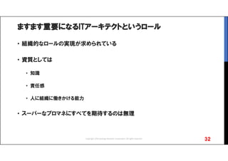 ますます重要になるITアーキテクトというロール
• 組織的なロールの実現が求められている
• 資質としては
• 知識
• 責任感
• 人に組織に働きかける能力
• スーパーなプロマネにすべてを期待するのは無理
32Copyright 2016 Synergy Research Corporation, All rights reserved.
 