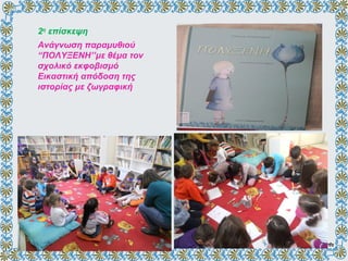 Ανάγνωση παραμυθιού
“ΠΟΛΥΞΕΝΗ’’με θέμα τον
σχολικό εκφοβισμό
Εικαστική απόδοση της
ιστορίας με ζωγραφική
2η
επίσκεψη
 