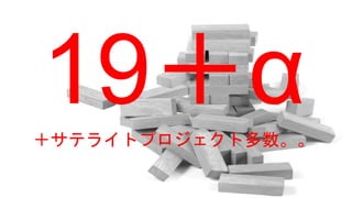 19＋α＋サテライトプロジェクト多数。。
 