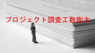 プロジェクト調査工数膨大
 