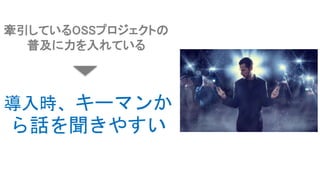 導入時、キーマンか
ら話を聞きやすい
牽引しているOSSプロジェクトの
普及に力を入れている
 