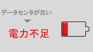 データセンタが古い
電力不足
 