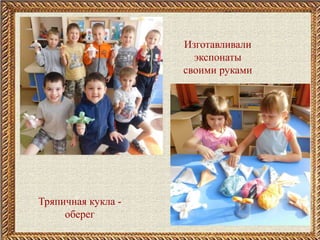 Изготавливали
экспонаты
своими руками
ТТряпичная кукла -
оберег
 