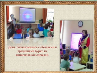 Дети познакомились с обычаями и
традициями бурят, их
национальной одеждой.
 