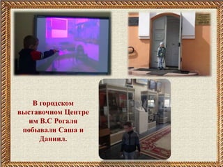В городском
выставочном Центре
им В.С Рогаля
побывали Саша и
Даниил.
 