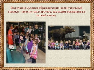 Включение музеев в образовательно-воспитательный
процесс – дело не такое простое, как может показаться на
первый взгляд.
 