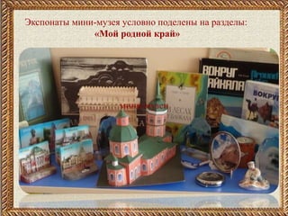 Экспонаты мини-музея условно поделены на разделы:
«Мой родной край»
 